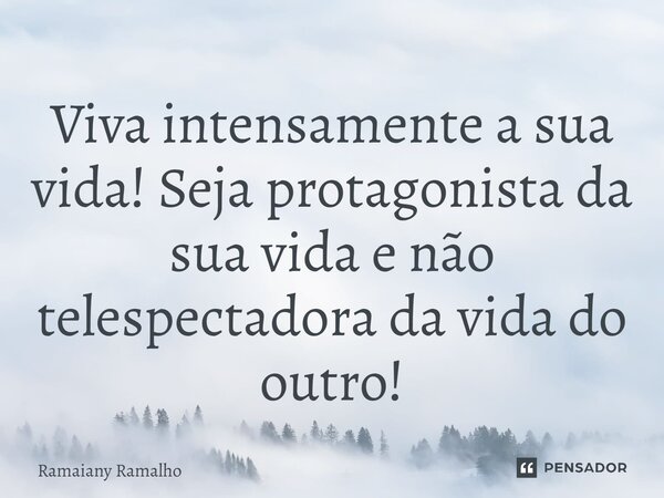 ⁠Viva intensamente a sua vida! Seja protagonista da sua vida e não telespectadora da vida do outro!... Frase de Ramaiany Ramalho.