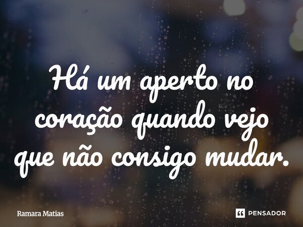 ⁠Há um aperto no coração quando vejo que não consigo mudar⁠.... Frase de Ramara Matias.