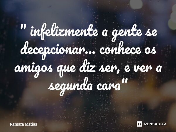 "⁩ infelizmente a gente se decepcionar... conhece os amigos que diz ser, e ver a segunda cara"... Frase de Ramara Matias.