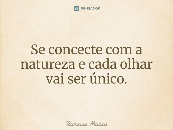 Se concecte com a natureza e cada olhar vai ser único.... Frase de Ramara Matias.