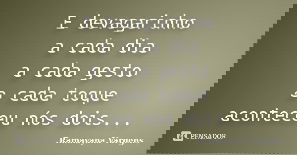 E devagarinho a cada dia a cada gesto a cada toque aconteceu nós dois...... Frase de Ramayana Vargens.