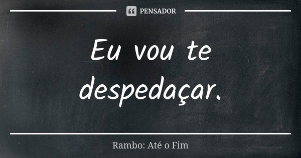 Eu vou te despedaçar.... Frase de Rambo: Até o Fim.