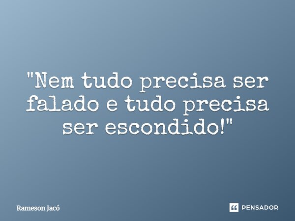 ⁠⁠"Nem tudo precisa ser falado e tudo precisa ser escondido!"... Frase de Rameson Jacó.