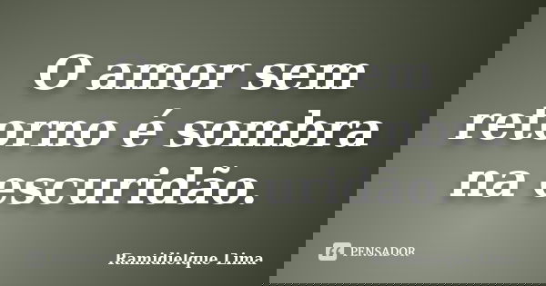 O amor sem retorno é sombra na escuridão.... Frase de Ramidielque Lima.