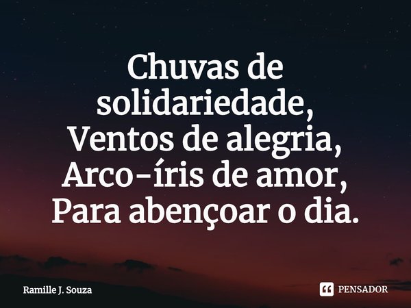 ⁠Chuvas de solidariedade,
Ventos de alegria,
Arco-íris de amor,
Para abençoar o dia.... Frase de Ramille J. Souza.