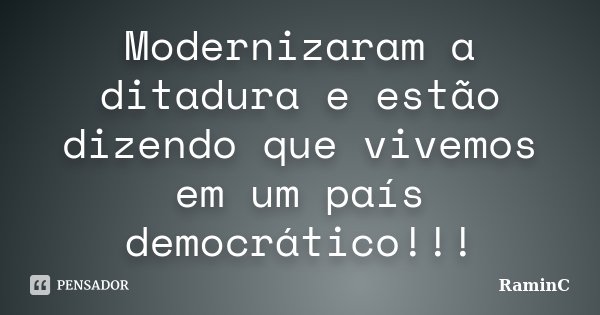 Modernizaram a ditadura e estão dizendo que vivemos em um país democrático!!!... Frase de RaminC.