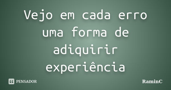 Vejo em cada erro uma forma de adiquirir experiência... Frase de RaminC.