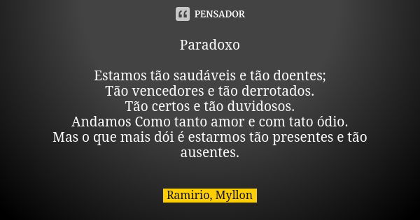 Paradoxo Estamos tão saudáveis e tão doentes; Tão vencedores e tão derrotados. Tão certos e tão duvidosos. Andamos Como tanto amor e com tato ódio. Mas o que ma... Frase de Ramirio, Myllon.