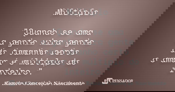 Múltiplo "Quando se ama a gente vira gente do tamanho certo o amor é múltiplo do inteiro."... Frase de Ramiro Conceição Nascimento.
