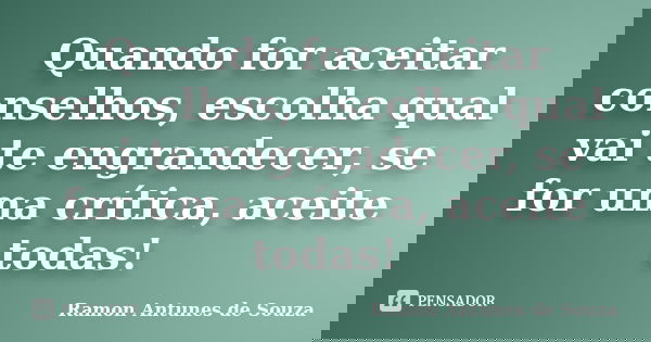 Quando for aceitar conselhos, escolha qual vai te engrandecer, se for uma crítica, aceite todas!... Frase de Ramon Antunes de Souza.