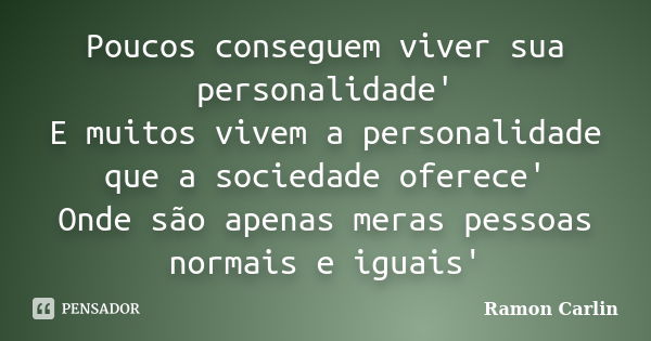 Poucos conseguem viver sua personalidade' E muitos vivem a personalidade que a sociedade oferece' Onde são apenas meras pessoas normais e iguais'... Frase de Ramon Carlin.