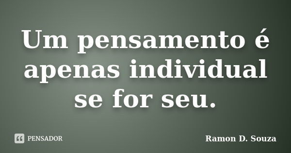 Um pensamento é apenas individual se for seu.... Frase de Ramon D. Souza.