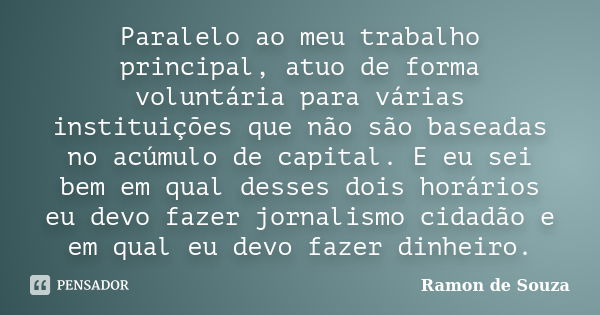 Paralelo ao meu trabalho principal, atuo de forma voluntária para várias instituições que não são baseadas no acúmulo de capital. E eu sei bem em qual desses do... Frase de Ramon de Souza.