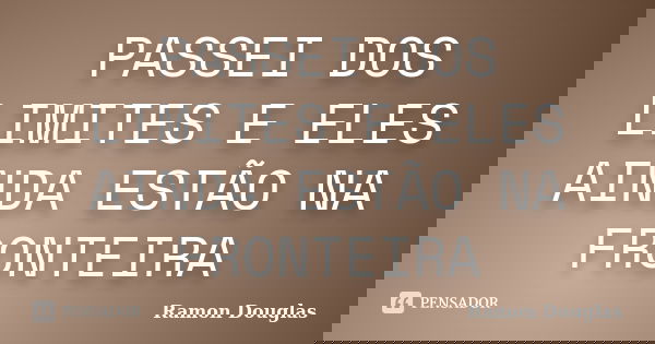 PASSEI DOS LIMITES E ELES AINDA ESTÃO NA FRONTEIRA... Frase de Ramon Douglas.