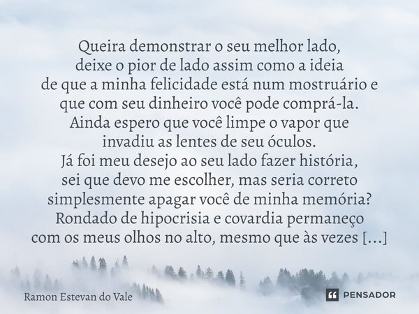 Queira demonstrar o seu melhor lado, deixe o pior de lado assim como a ideia de que a minha felicidade está num mostruário e que com seu dinheiro você pode com... Frase de Ramon Estevan do Vale.
