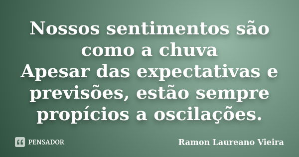 Nossos sentimentos são como a chuva Apesar das expectativas e previsões, estão sempre propícios a oscilações.... Frase de Ramon Laureano Vieira.