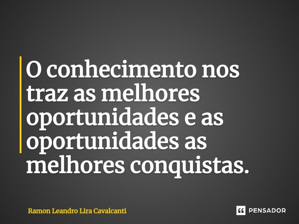 ⁠O conhecimento nos traz as melhores oportunidades e as oportunidades as melhores conquistas.... Frase de Ramon Leandro Lira Cavalcanti.