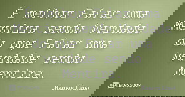 É melhor Falar uma Mentira sendo Verdade do que Falar uma verdade sendo Mentira.... Frase de Ramon Lima.