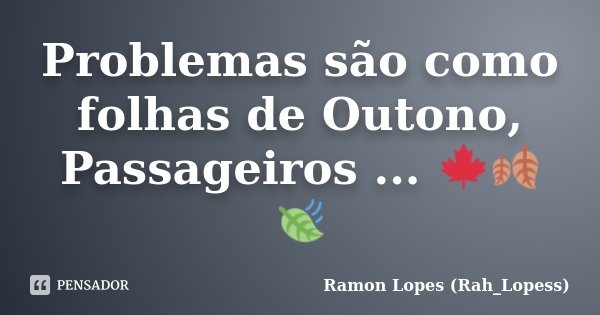 Problemas são como folhas de Outono, Passageiros ... 🍁🍂🍃... Frase de Ramon Lopes (Rah_Lopess).
