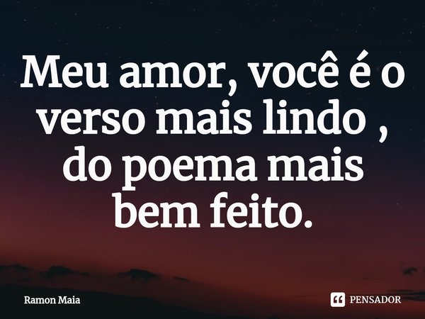 Meu amor, você é o verso mais lindo , do poema mais bem feito.⁠... Frase de Ramon Maia.