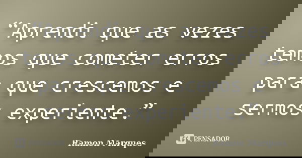 “Aprendi que as vezes temos que cometer erros para que crescemos e sermos experiente.”... Frase de Ramon Marques.