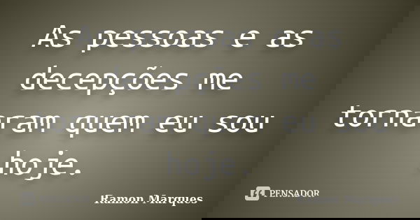 As pessoas e as decepções me tornaram quem eu sou hoje.... Frase de Ramon Marques.