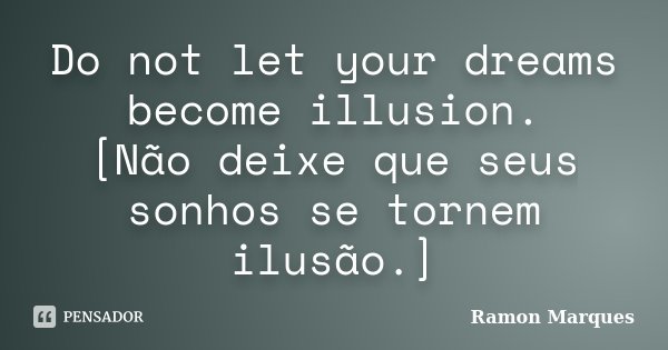 Do not let your dreams become illusion. [Não deixe que seus sonhos se tornem ilusão.]... Frase de Ramon Marques.