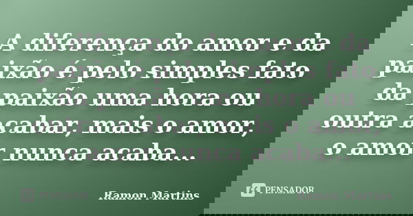 A diferença do amor e da paixão é pelo simples fato da paixão uma hora ou outra acabar, mais o amor, o amor nunca acaba...... Frase de Ramon Martins.