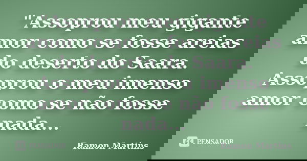 "Assoprou meu gigante amor como se fosse areias do deserto do Saara. Assoprou o meu imenso amor como se não fosse nada...... Frase de Ramon Martins.