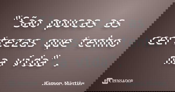 "São poucas as certezas que tenho na vida".... Frase de Ramon Martins.