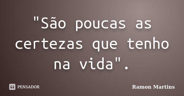 "São poucas as certezas que tenho na vida".... Frase de Ramon Martins.