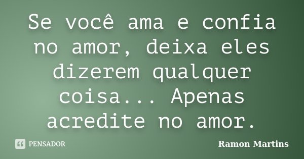 Se você ama e confia no amor, deixa eles dizerem qualquer coisa... Apenas acredite no amor.... Frase de Ramon Martins.