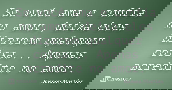 Se você ama e confia no amor, deixa eles dizerem qualquer coisa... Apenas acredite no amor.... Frase de Ramon Martins.