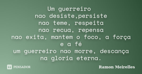 Um guerreiro nao desiste,persiste nao teme, respeita nao recua, repensa nao exita, mantem o foco, a força e a fé um guerreiro nao morre, descança na gloria eter... Frase de Ramon Meirelles.