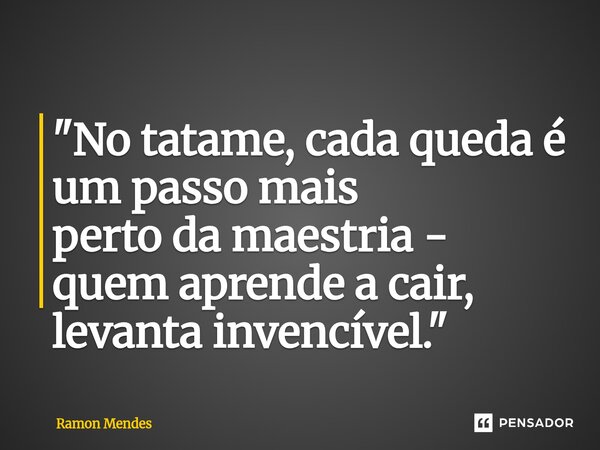 ⁠"No tatame, cada queda é um passo mais perto da maestria - quem aprende a cair, levanta invencível."... Frase de Ramon Mendes.