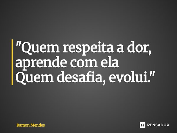 ⁠"Quem respeita a dor, aprende com ela Quem desafia, evolui."... Frase de Ramon Mendes.