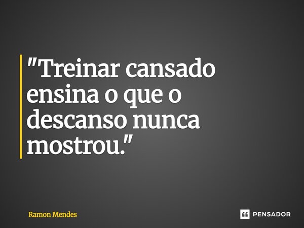 ⁠"Treinar cansado ensina o que o descanso nunca mostrou."... Frase de Ramon Mendes.