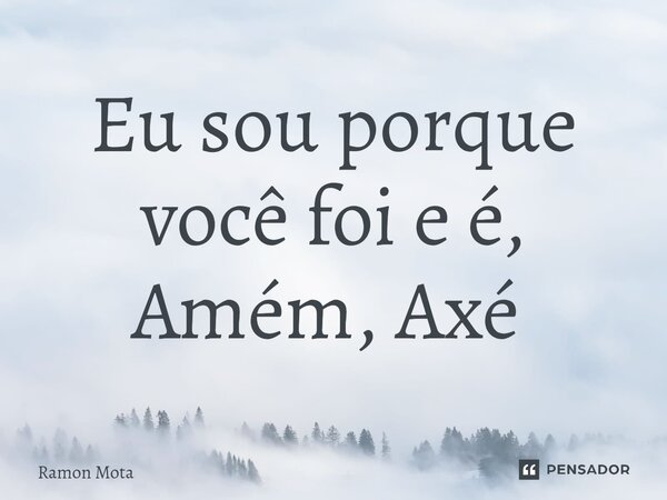 Eu sou porque você foi e é, Amém, Axé ⁠... Frase de Ramon Mota.