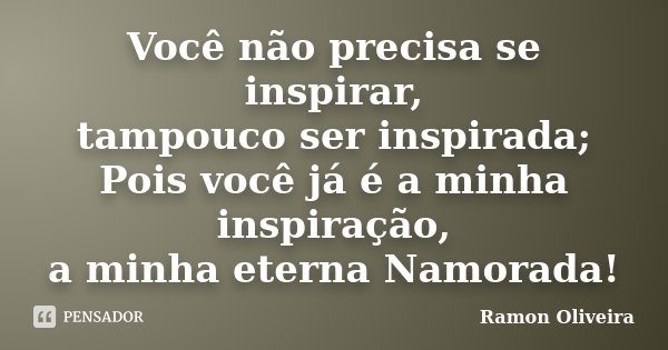 Você não precisa se inspirar, tampouco ser inspirada; Pois você já é a minha inspiração, a minha eterna Namorada!... Frase de Ramon Oliveira.