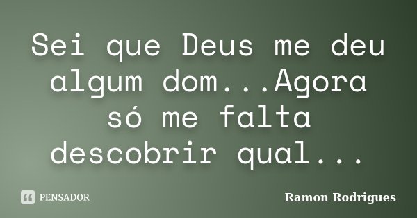 Sei que Deus me deu algum dom...Agora só me falta descobrir qual...... Frase de Ramon Rodrigues.