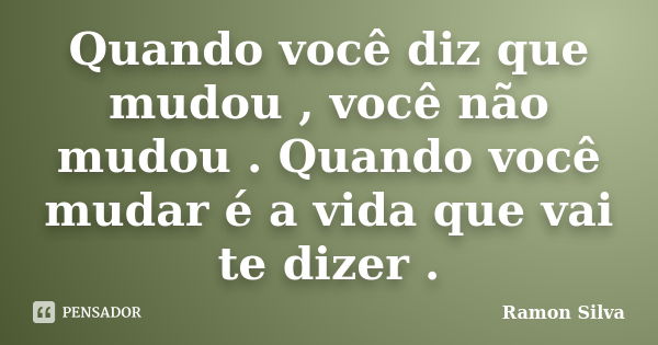 Quando você diz que mudou , você não mudou . Quando você mudar é a vida que vai te dizer .... Frase de Ramon Silva.