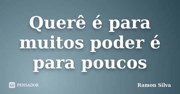 Querê é para muitos poder é para poucos... Frase de ramon silva.