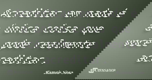 Acreditar em nada é a única coisa que você pode realmente acreditar.... Frase de Ramón Sosa.