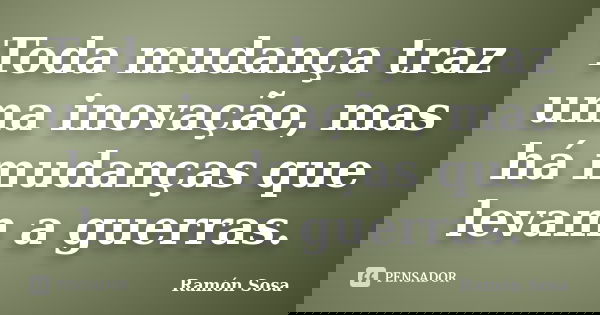 Toda mudança traz uma inovação, mas há mudanças que levam a guerras.... Frase de Ramón Sosa.