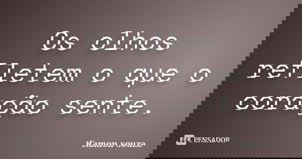 Os olhos refletem o que o coração sente.... Frase de Ramon souza.