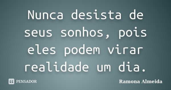 Nunca desista de seus sonhos, pois eles podem virar realidade um dia.... Frase de Ramona Almeida.