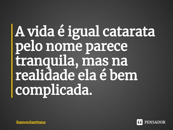 ⁠A vida é igual catarata pelo nome parece tranquila, mas na realidade ela é bem complicada.... Frase de RamonSanttana.
