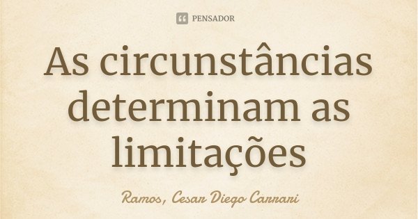 As circunstâncias determinam as limitações... Frase de Ramos, Cesar Diego Carrari.
