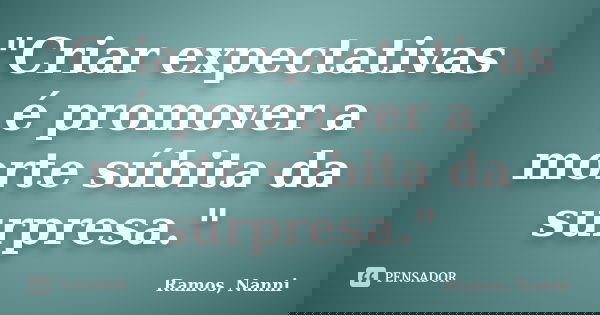 "Criar expectativas é promover a morte súbita da surpresa."... Frase de Ramos, Nanni.