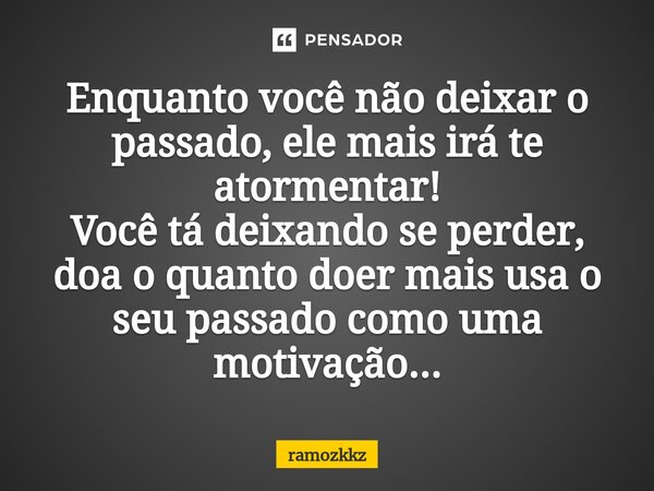 ⁠Enquanto você não deixar o passado, ele mais irá te atormentar! Você tá deixando se perder, doa o quanto doer mais usa o seu passado como uma motivação...... Frase de ramozkkz.